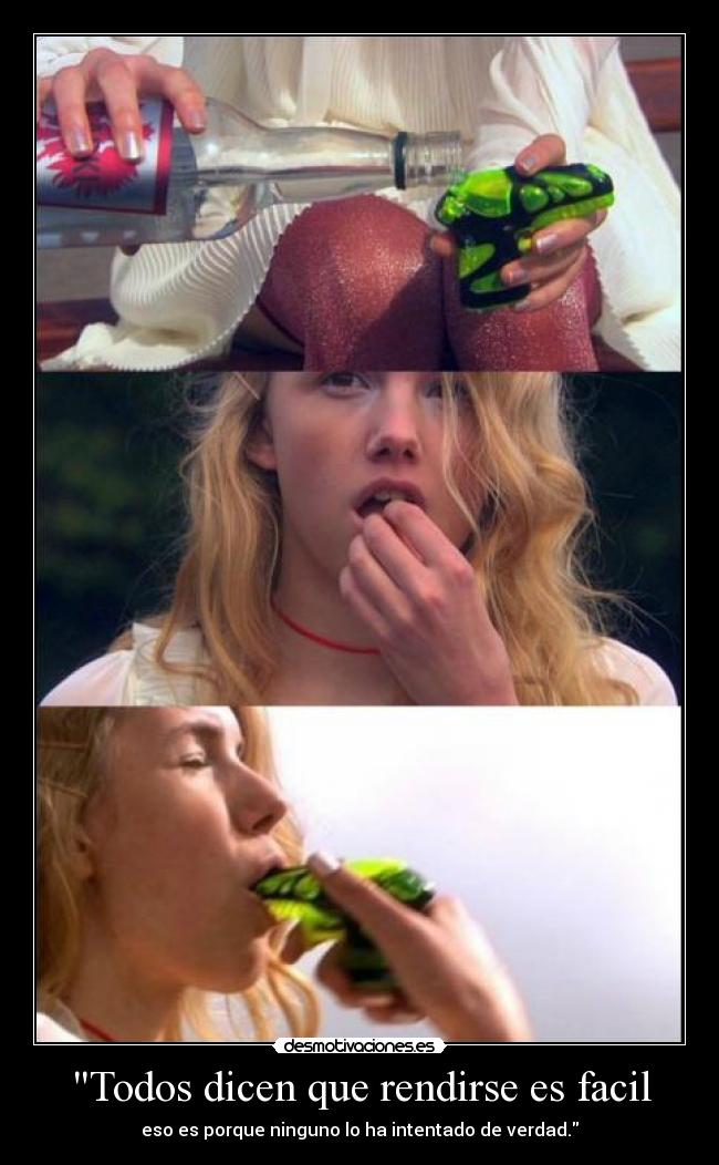 Todos dicen que rendirse es facil - eso es porque ninguno lo ha intentado de verdad.