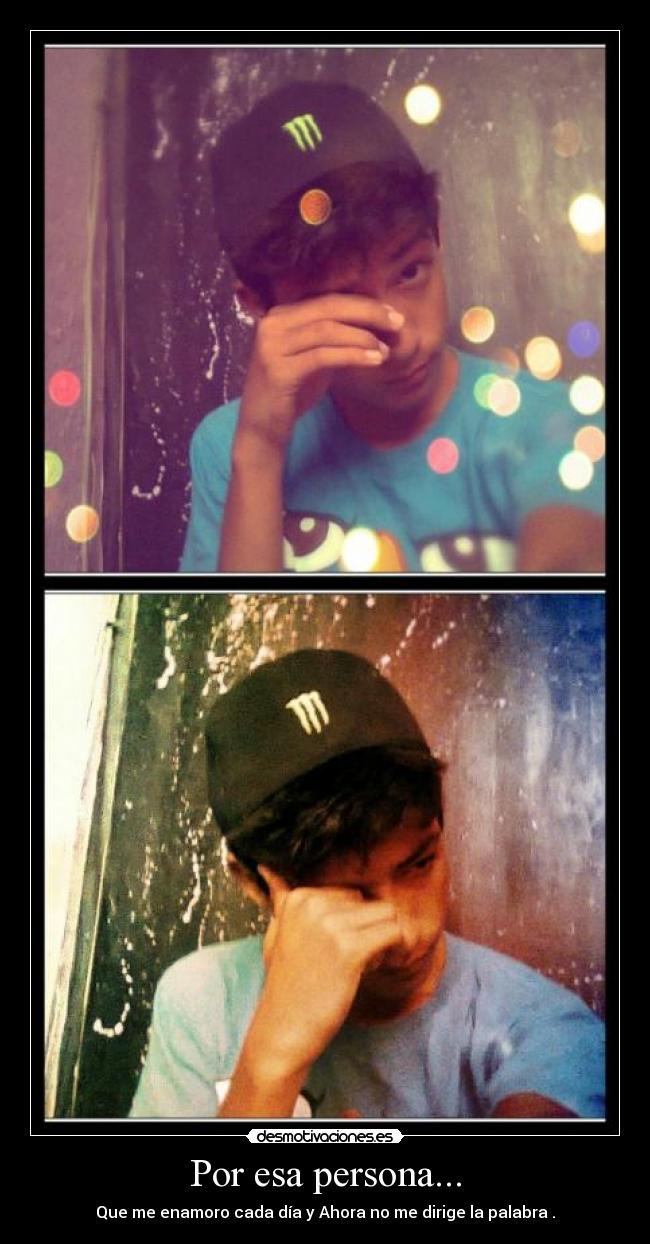 Por esa persona... - Que me enamoro cada día y Ahora no me dirige la palabra .