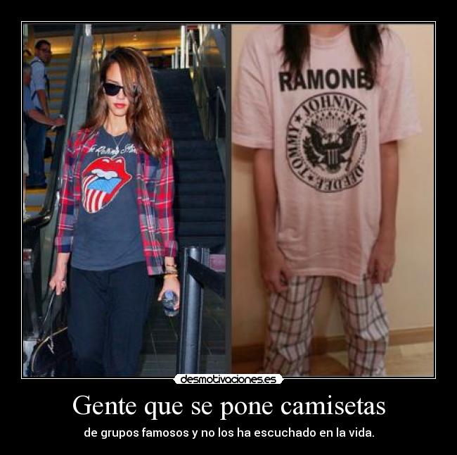 Gente que se pone camisetas - de grupos famosos y no los ha escuchado en la vida.