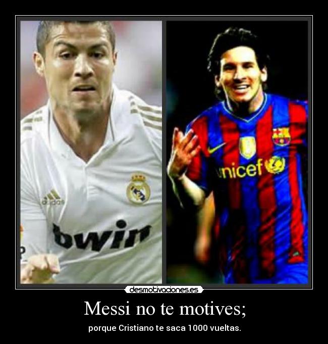 Messi no te motives; - porque Cristiano te saca 1000 vueltas.