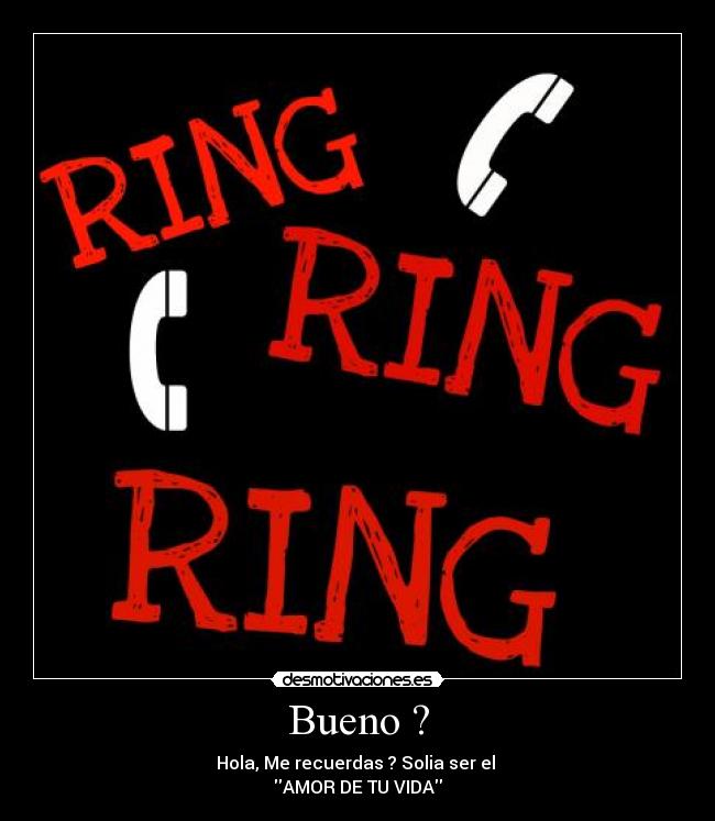 Bueno ? - Hola, Me recuerdas ? Solia ser el
AMOR DE TU VIDA