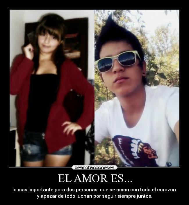 EL AMOR ES... - lo mas importante para dos personas que se aman con todo el corazon
y apezar de todo luchan por seguir siempre juntos.