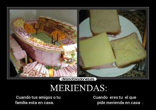 MERIENDAS: - Cuando tus amigos o tu Cuando eres tu el que
familia esta en casa. pide merienda en casa .