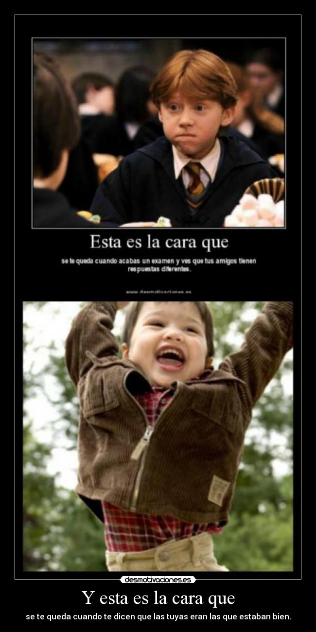 Y esta es la cara que - se te queda cuando te dicen que las tuyas eran las que estaban bien.