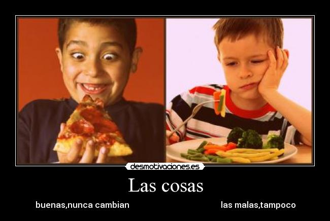 Las cosas - buenas,nunca cambian las malas,tampoco