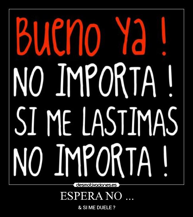 ESPERA NO ... - & SI ME DUELE ?