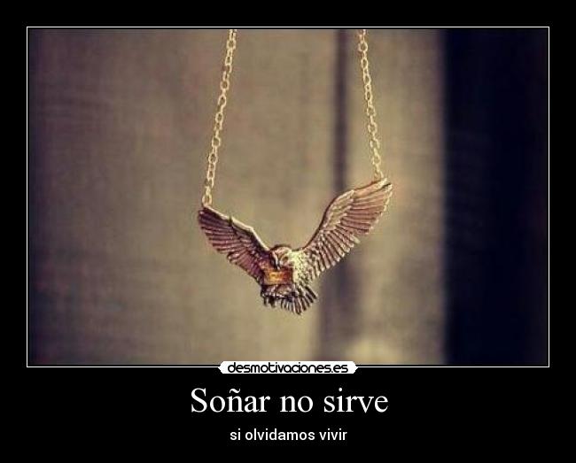 Soñar no sirve - si olvidamos vivir