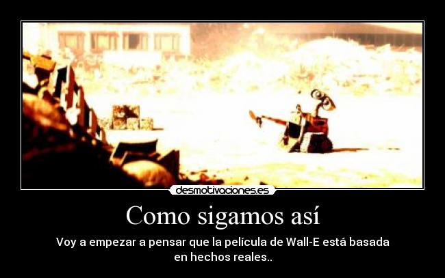 Como sigamos así - Voy a empezar a pensar que la película de Wall-E está basada
en hechos reales..