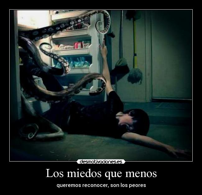 Los miedos que menos - queremos reconocer, son los peores