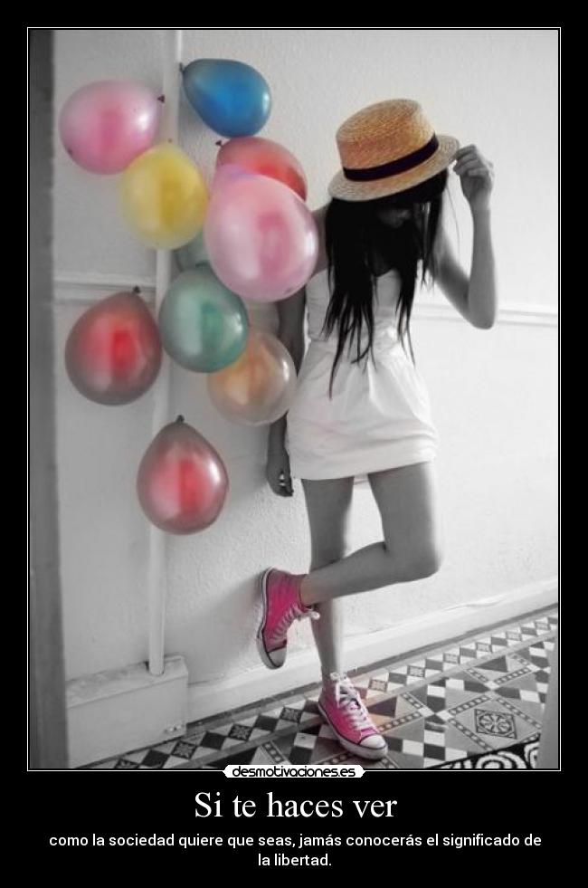 Si te haces ver - como la sociedad quiere que seas, jamás conocerás el significado de la libertad.