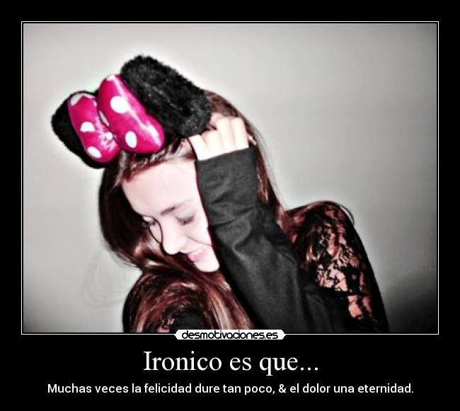 Ironico es que... - Muchas veces la felicidad dure tan poco, & el dolor una eternidad.
