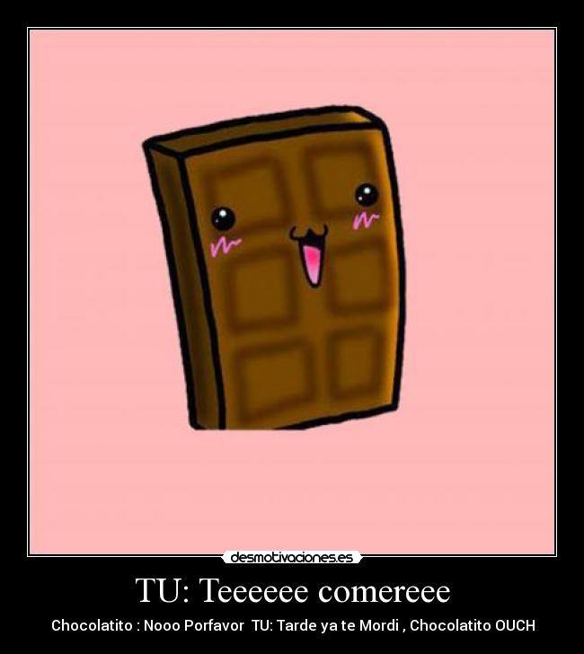 TU: Teeeeee comereee - Chocolatito : Nooo Porfavor TU: Tarde ya te Mordi , Chocolatito OUCH
