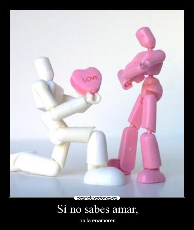 Si no sabes amar, -