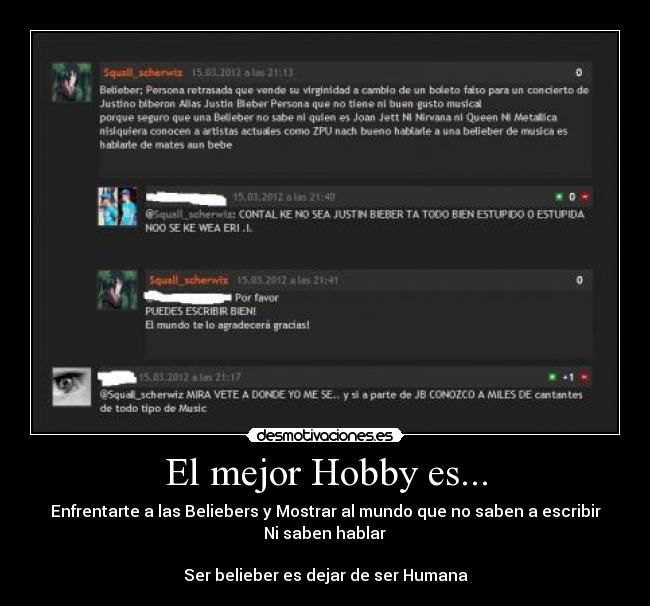 El mejor Hobby es... - Enfrentarte a las Beliebers y Mostrar al mundo que no saben a escribir
 Ni saben hablar 

Ser belieber es dejar de ser Humana