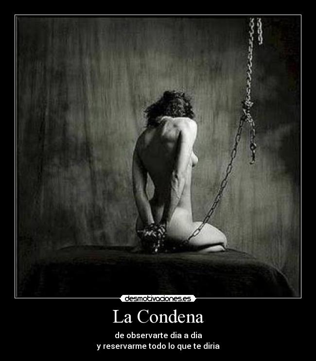 La Condena - de observarte dia a dia
y reservarme todo lo que te diria