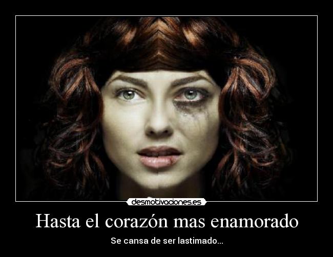 Hasta el corazón mas enamorado - Se cansa de ser lastimado...