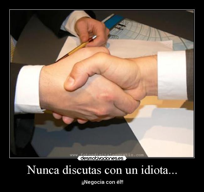Nunca discutas con un idiota... - ¡¡Negocia con él!!