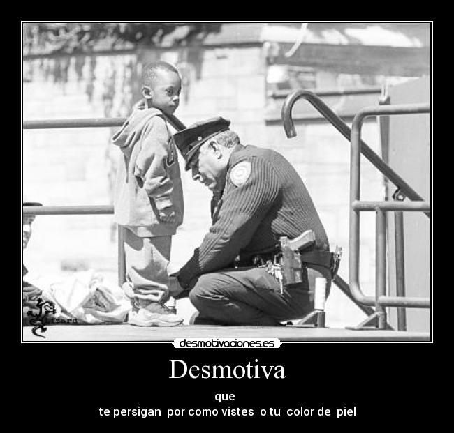 Desmotiva - que
te persigan por como vistes o tu color de piel
