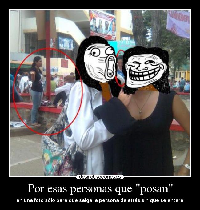 Por esas personas que posan - en una foto sólo para que salga la persona de atrás sin que se entere.