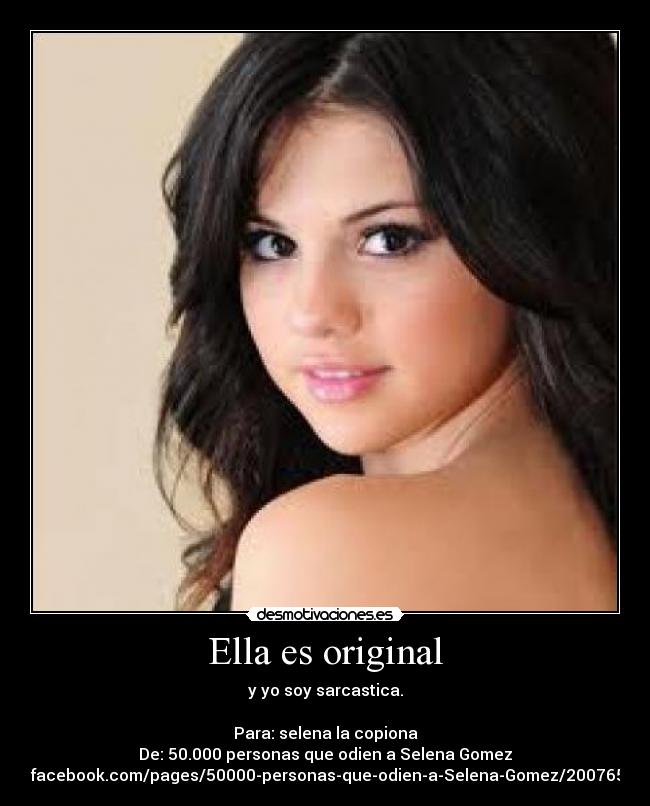 Ella es original - y yo soy sarcastica.

Para: selena la copiona
De: 50.000 personas que odien a Selena Gomez
http://www.facebook.com/pages/50000-personas-que-odien-a-Selena-Gomez/200765973357950