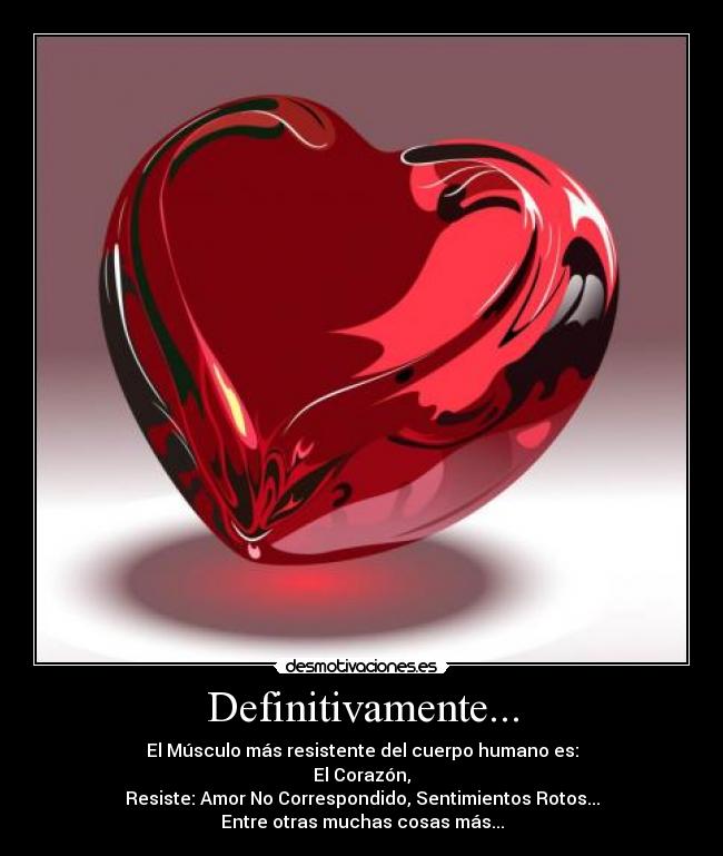 Definitivamente... - El Músculo más resistente del cuerpo humano es:
El Corazón,
Resiste: Amor No Correspondido, Sentimientos Rotos...
Entre otras muchas cosas más...