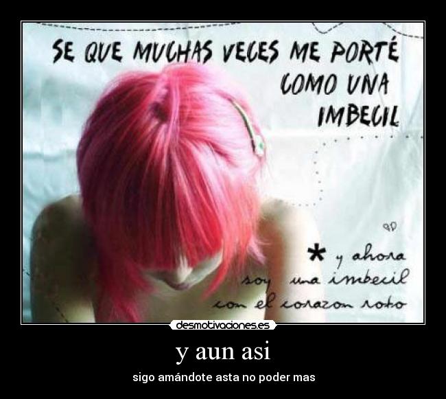y aun asi - sigo amándote asta no poder mas
