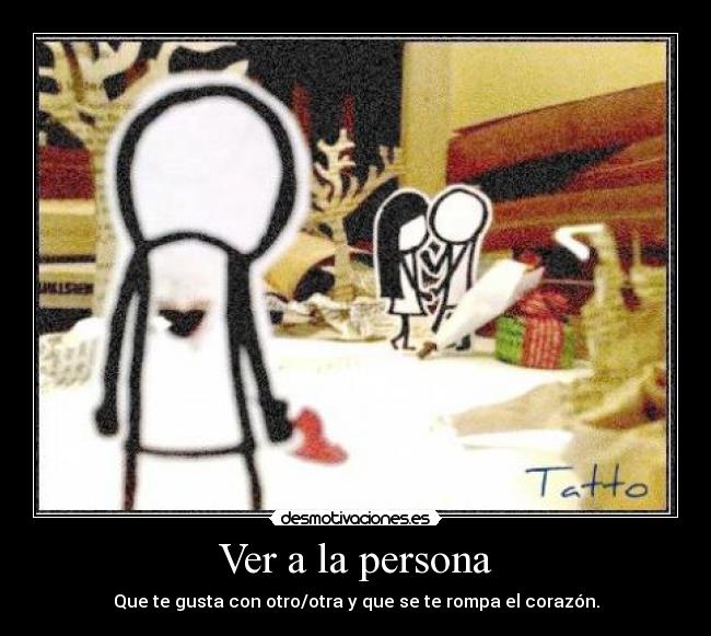 Ver a la persona - Que te gusta con otro/otra y que se te rompa el corazón.