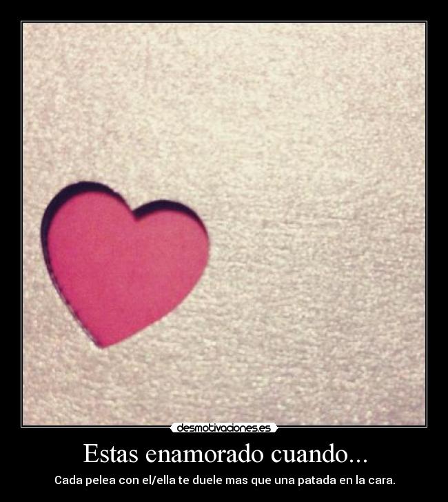 Estas enamorado cuando... - Cada pelea con el/ella te duele mas que una patada en la cara.