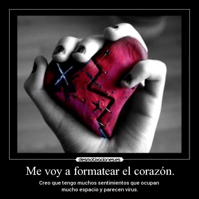Me voy a formatear el corazón. - Creo que tengo muchos sentimientos que ocupan
mucho espacio y parecen virus.