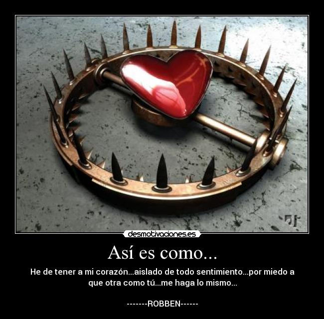 Así es como... - He de tener a mi corazón...aislado de todo sentimiento...por miedo a
que otra como tú...me haga lo mismo...
-------ROBBEN------