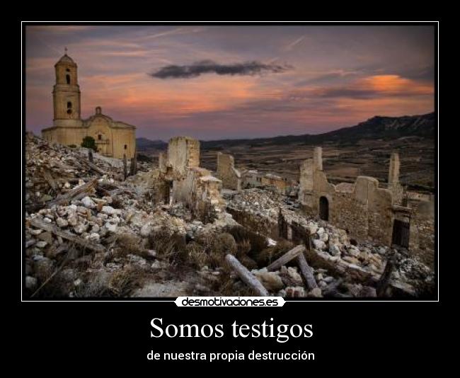 Somos testigos - de nuestra propia destrucción