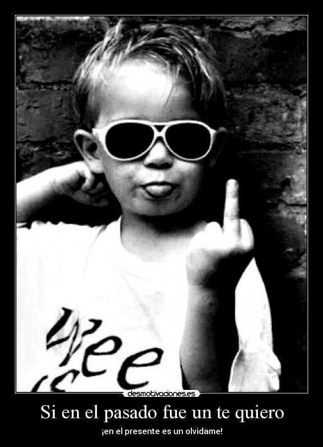 Si en el pasado fue un te quiero - ¡en el presente es un olvidame!