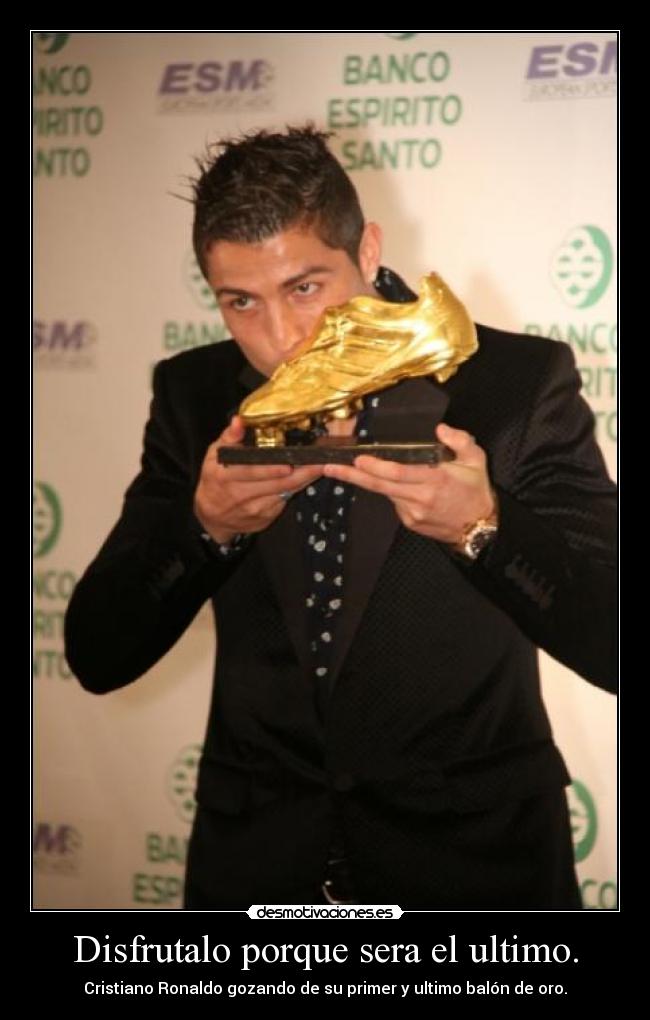 Disfrutalo porque sera el ultimo. - Cristiano Ronaldo gozando de su primer y ultimo balón de oro.