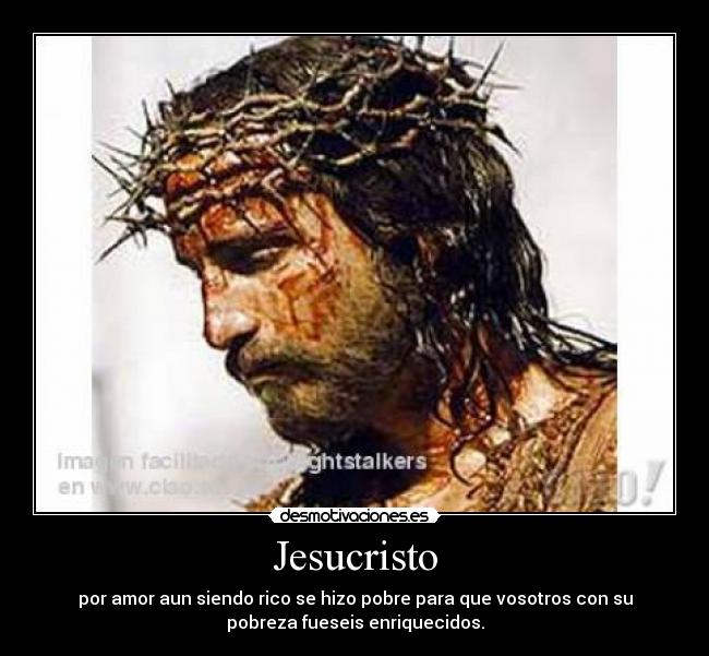 Jesucristo - por amor aun siendo rico se hizo pobre para que vosotros con su
pobreza fueseis enriquecidos.