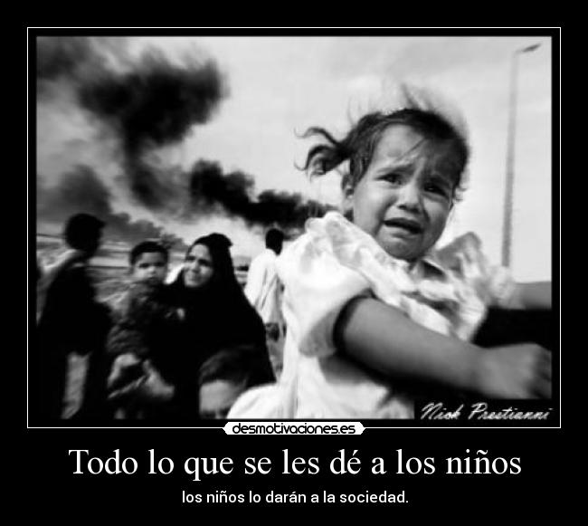 Todo lo que se les dé a los niños - los niños lo darán a la sociedad.