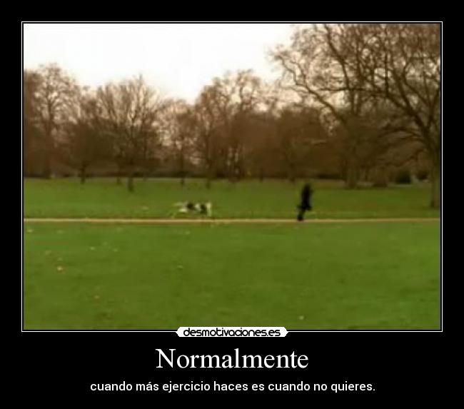 Normalmente - cuando más ejercicio haces es cuando no quieres.