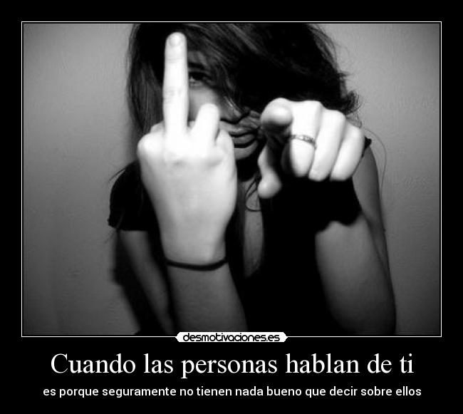 Cuando las personas hablan de ti - es porque seguramente no tienen nada bueno que decir sobre ellos