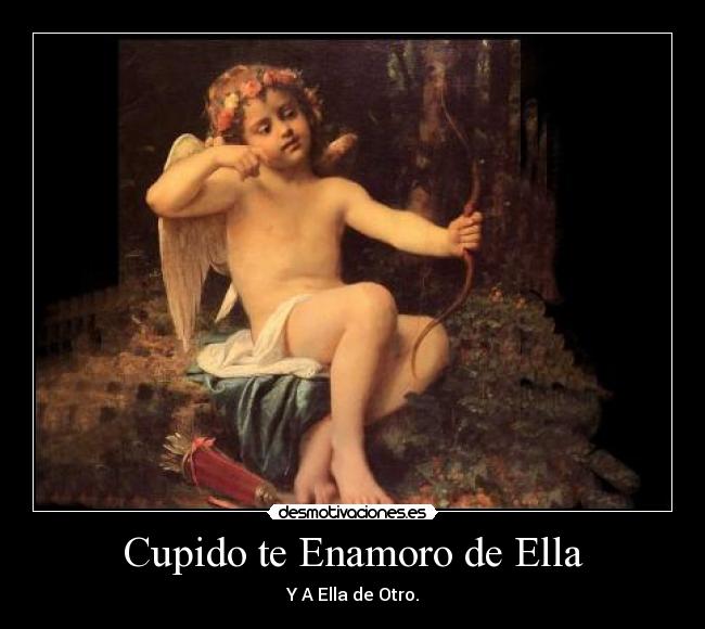 Cupido te Enamoro de Ella - Y A Ella de Otro.