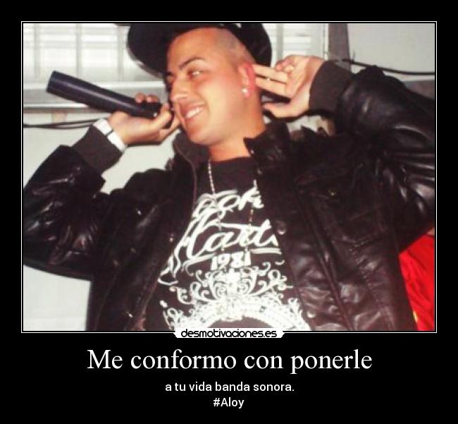 Me conformo con ponerle - a tu vida banda sonora.
#Aloy