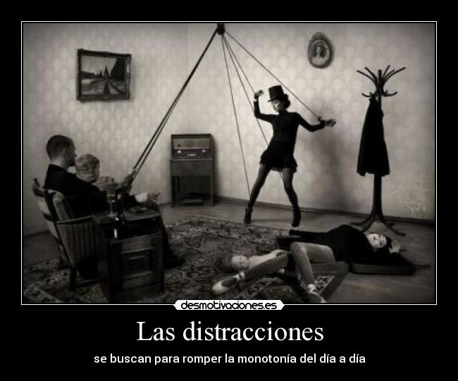Las distracciones - se buscan para romper la monotonía del día a día