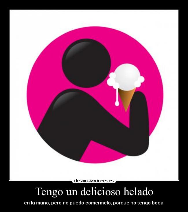 Tengo un delicioso helado - en la mano, pero no puedo comermelo, porque no tengo boca.