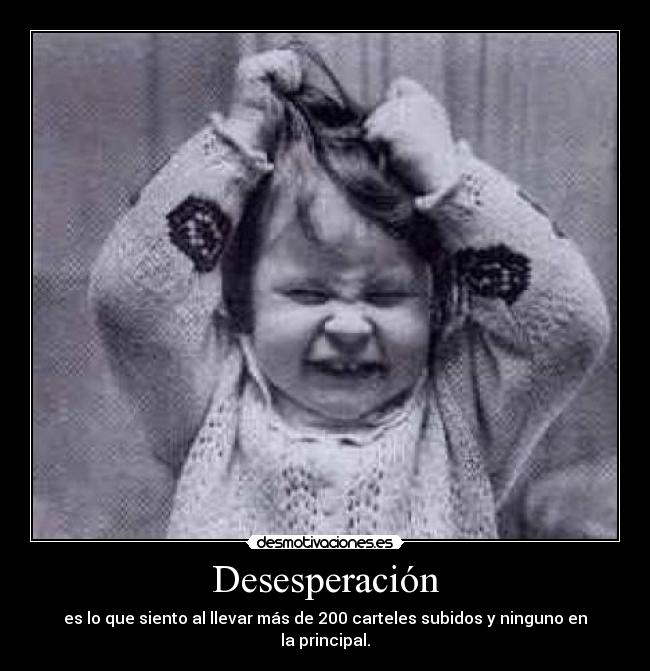 Desesperación - es lo que siento al llevar más de 200 carteles subidos y ninguno en la principal.