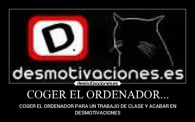 COGER EL ORDENADOR... - COGER EL ORDENADOR PARA UN TRABAJO DE CLASE Y ACABAR EN
DESMOTIVACIONES