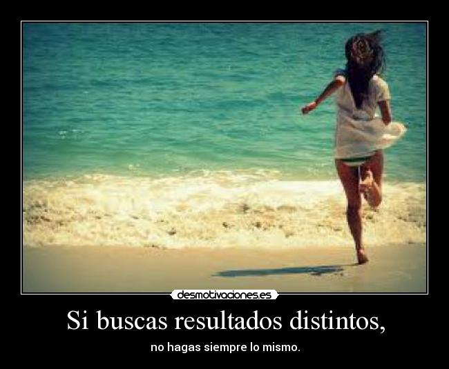 Si buscas resultados distintos, - no hagas siempre lo mismo.
