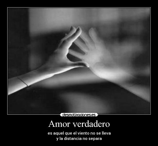 Amor verdadero - es aquel que el viento no se lleva
y la distancia no separa