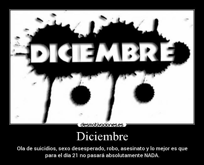 Diciembre - Ola de suicidios, sexo desesperado, robo, asesinato y lo mejor es que
para el día 21 no pasará absolutamente NADA.