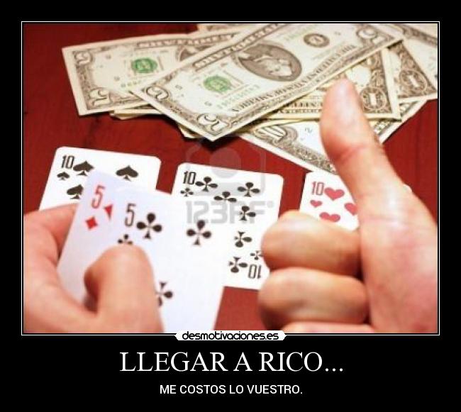 LLEGAR A RICO... - ME COSTOS LO VUESTRO.