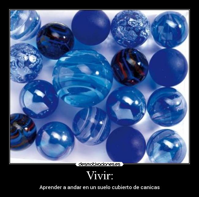 Vivir: - Aprender a andar en un suelo cubierto de canicas