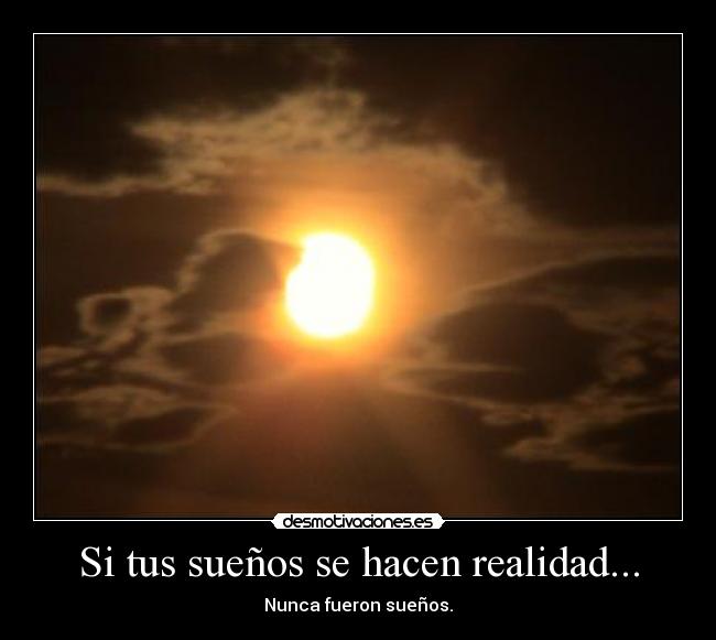 Si tus sueños se hacen realidad... - Nunca fueron sueños.