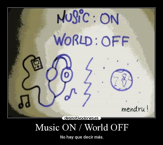 Music ON / World OFF - No hay que decir más.